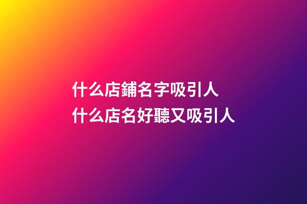 什么店鋪名字吸引人 什么店名好聽又吸引人